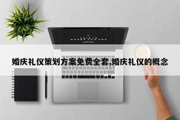 婚庆礼仪策划方案免费全套,婚庆礼仪的概念