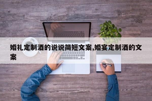 婚礼定制酒的说说简短文案,婚宴定制酒的文案