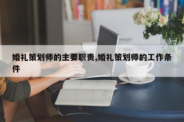 婚礼策划师的主要职责,婚礼策划师的工作条件
