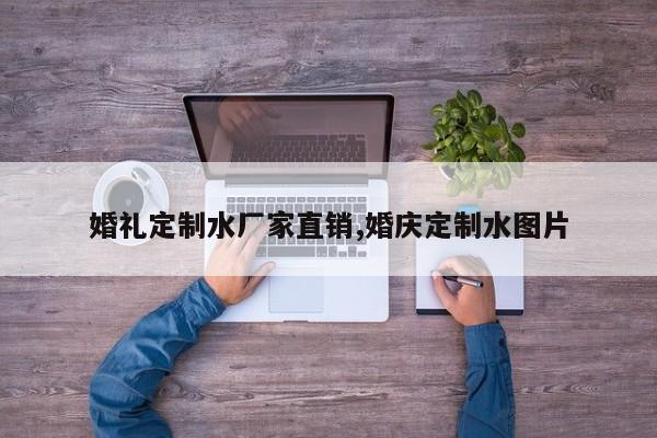 婚礼定制水厂家直销,婚庆定制水图片