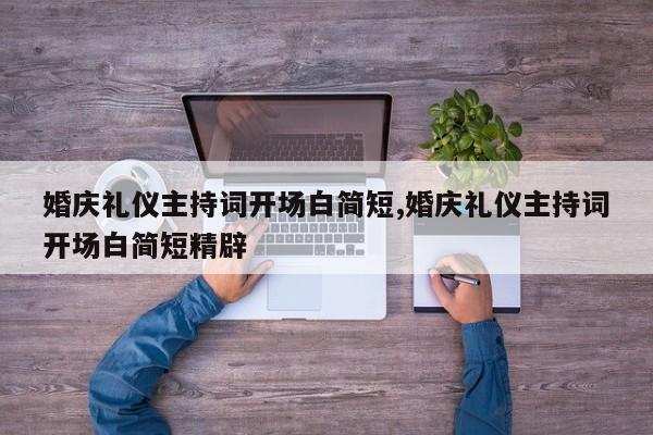 婚庆礼仪主持词开场白简短,婚庆礼仪主持词开场白简短精辟