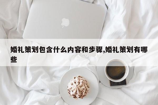 婚礼策划包含什么内容和步骤,婚礼策划有哪些