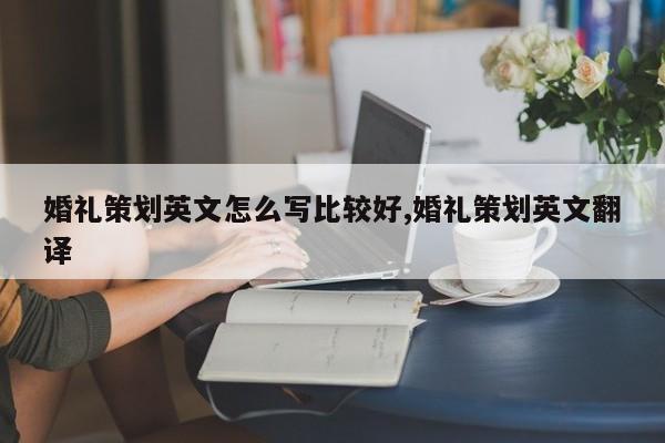 婚礼策划英文怎么写比较好,婚礼策划英文翻译