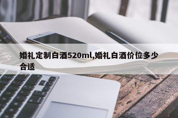 婚礼定制白酒520ml,婚礼白酒价位多少合适