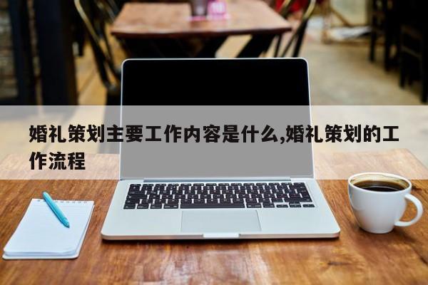 婚礼策划主要工作内容是什么,婚礼策划的工作流程