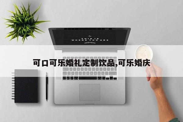 可口可乐婚礼定制饮品,可乐婚庆