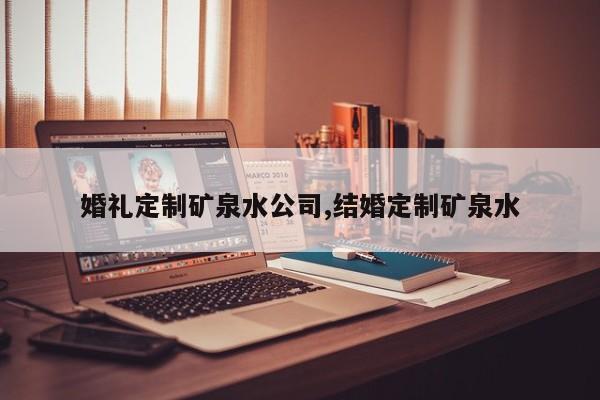 婚礼定制矿泉水公司,结婚定制矿泉水