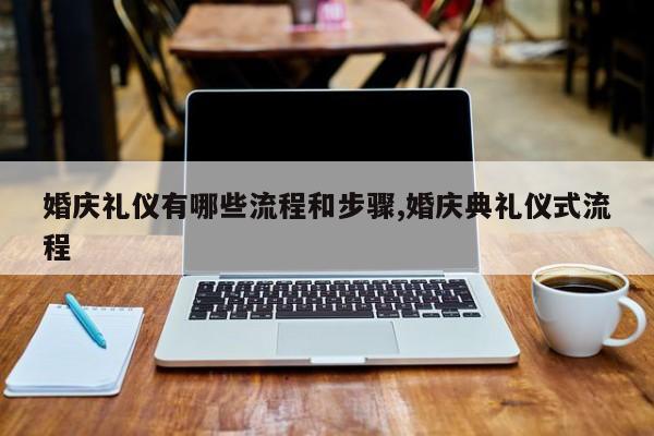 婚庆礼仪有哪些流程和步骤,婚庆典礼仪式流程