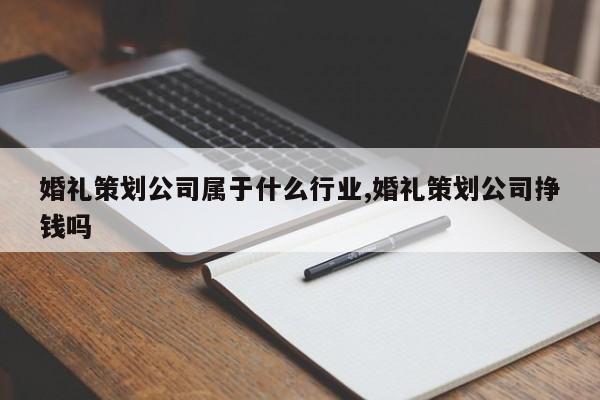 婚礼策划公司属于什么行业,婚礼策划公司挣钱吗