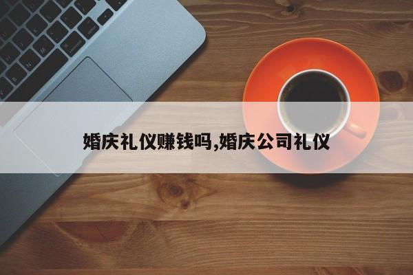 婚庆礼仪赚钱吗,婚庆公司礼仪