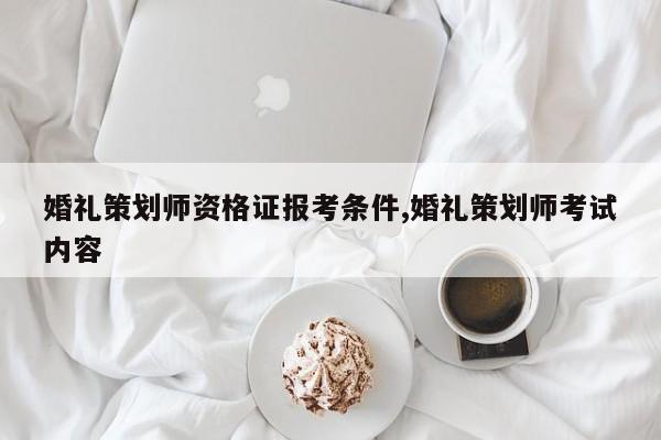 婚礼策划师资格证报考条件,婚礼策划师考试内容