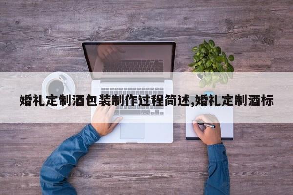 婚礼定制酒包装制作过程简述,婚礼定制酒标
