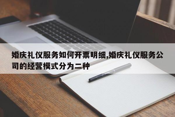 婚庆礼仪服务如何开票明细,婚庆礼仪服务公司的经营模式分为二种