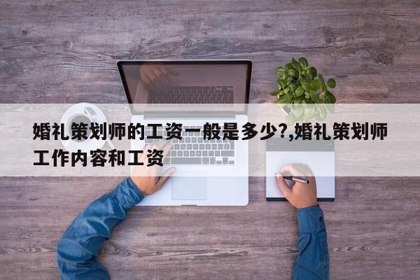 婚礼策划师的工资一般是多少?,婚礼策划师工作内容和工资