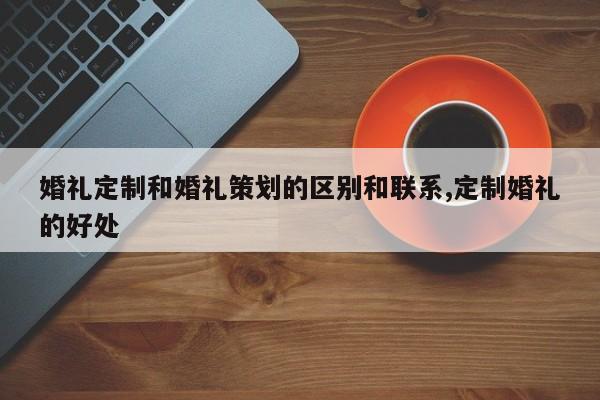 婚礼定制和婚礼策划的区别和联系,定制婚礼的好处
