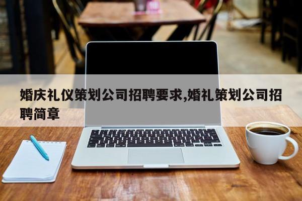 婚庆礼仪策划公司招聘要求,婚礼策划公司招聘简章