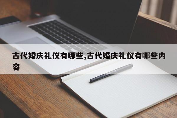 古代婚庆礼仪有哪些,古代婚庆礼仪有哪些内容