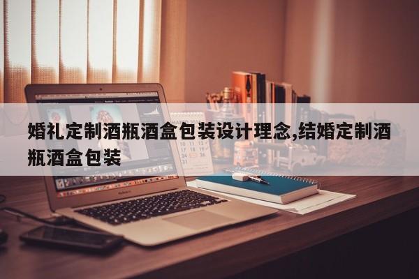 婚礼定制酒瓶酒盒包装设计理念,结婚定制酒瓶酒盒包装