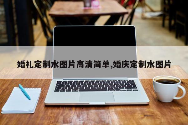 婚礼定制水图片高清简单,婚庆定制水图片