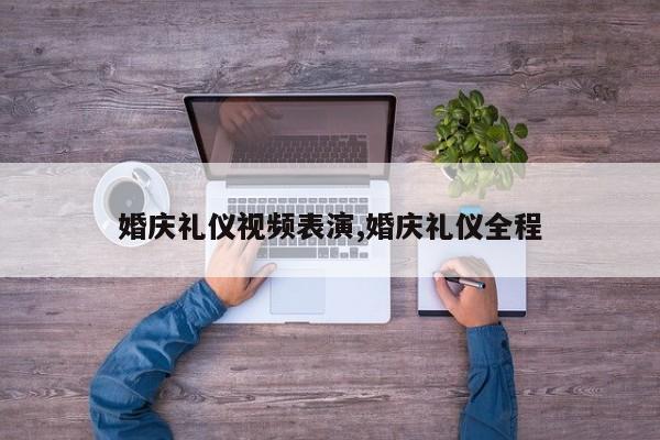 婚庆礼仪视频表演,婚庆礼仪全程