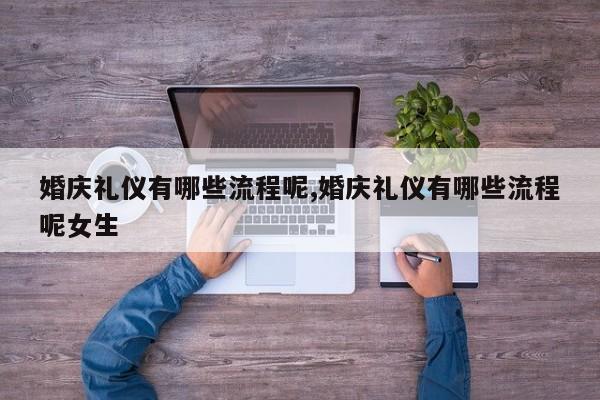 婚庆礼仪有哪些流程呢,婚庆礼仪有哪些流程呢女生