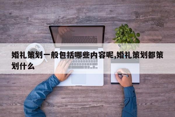 婚礼策划一般包括哪些内容呢,婚礼策划都策划什么