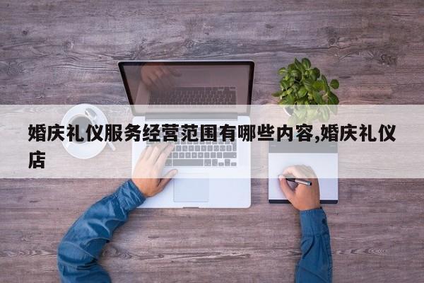 婚庆礼仪服务经营范围有哪些内容,婚庆礼仪店