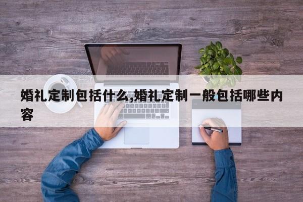 婚礼定制包括什么,婚礼定制一般包括哪些内容