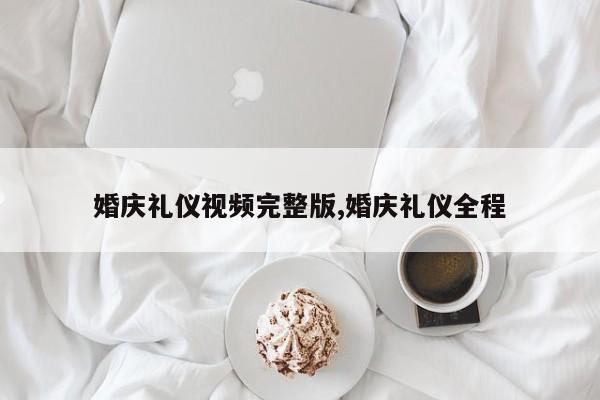 婚庆礼仪视频完整版,婚庆礼仪全程