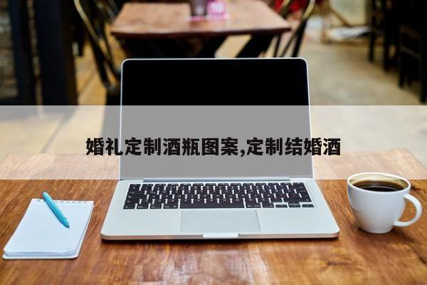 婚礼定制酒瓶图案,定制结婚酒