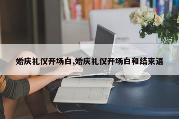 婚庆礼仪开场白,婚庆礼仪开场白和结束语