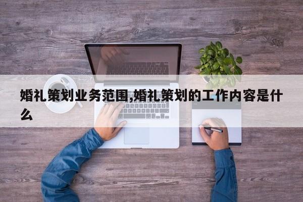 婚礼策划业务范围,婚礼策划的工作内容是什么