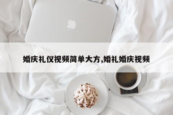 婚庆礼仪视频简单大方,婚礼婚庆视频