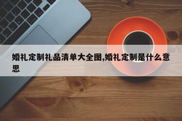 婚礼定制礼品清单大全图,婚礼定制是什么意思