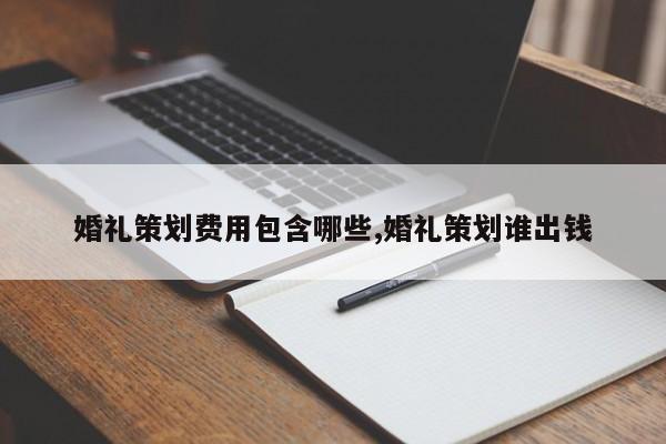 婚礼策划费用包含哪些,婚礼策划谁出钱