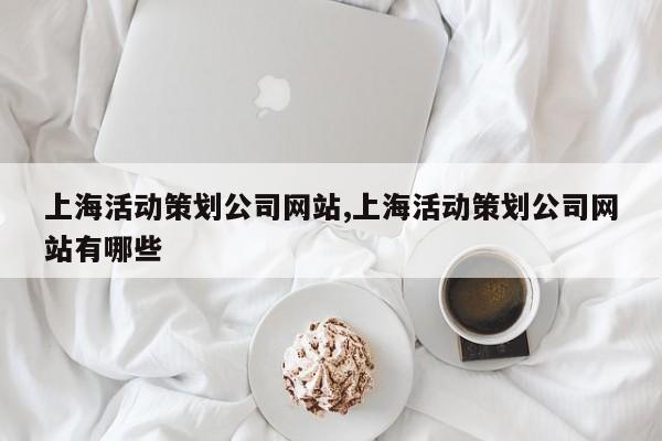 上海活动策划公司网站,上海活动策划公司网站有哪些